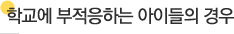 학교에 부적응하는 아이들의 경우