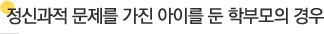 정신과적 문제를 가진 아이를 둔 학부모의 경우